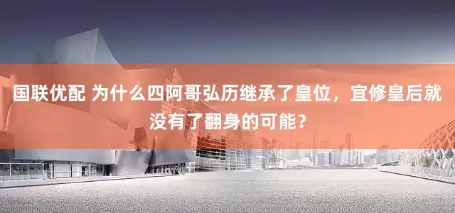 国联优配 为什么四阿哥弘历继承了皇位，宜修皇后就没有了翻身的可能？