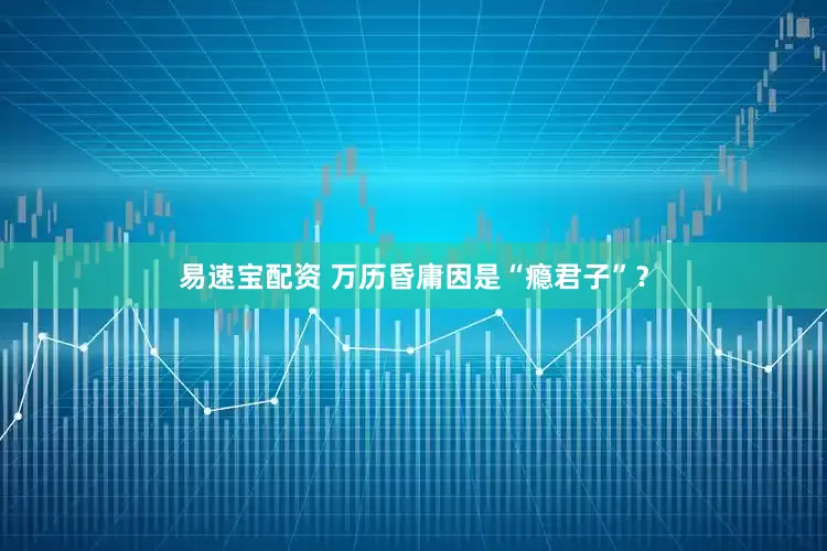 易速宝配资 万历昏庸因是“瘾君子”？